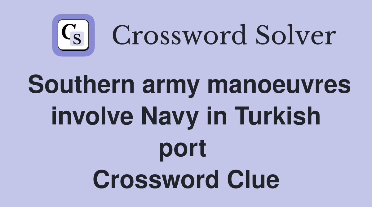 Southern army manoeuvres involve Navy in Turkish port  Crossword Clue