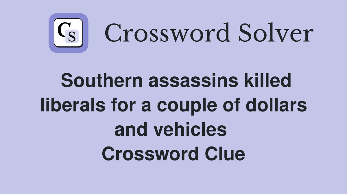 Southern assassins killed liberals for a couple of dollars and vehicles  Crossword Clue