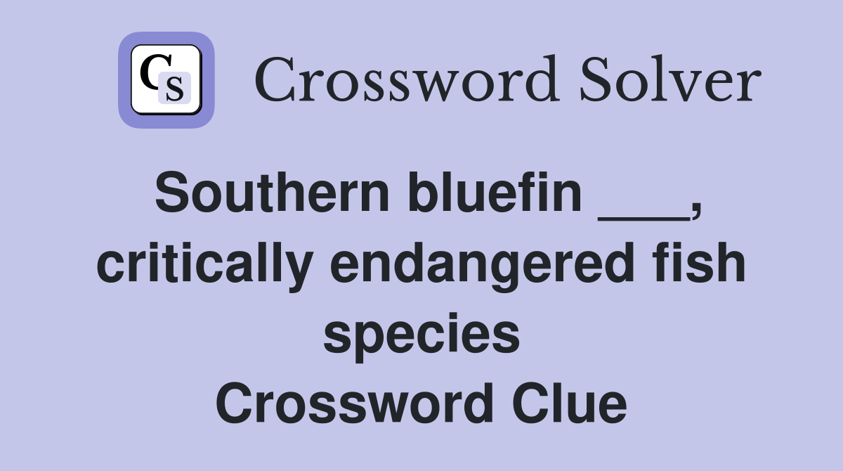 Southern bluefin ___, critically endangered fish species Crossword Clue