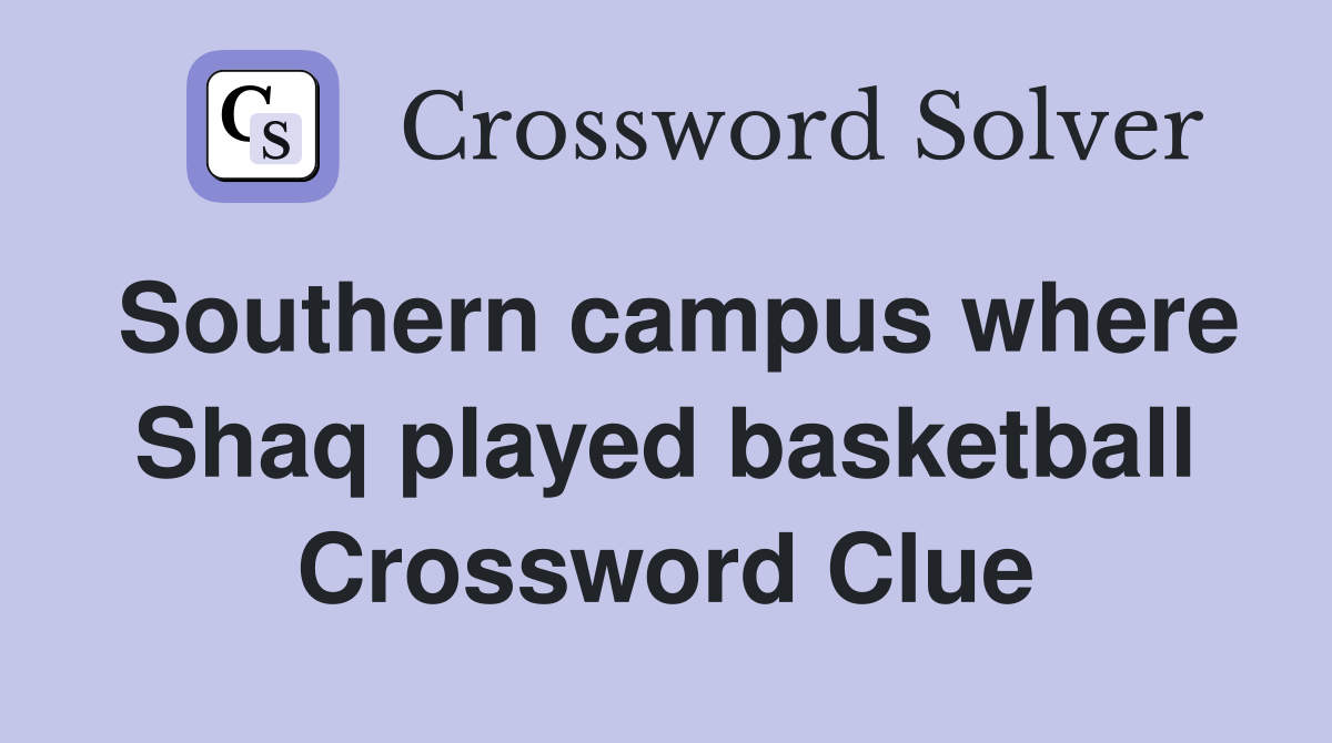 Southern campus where Shaq played basketball Crossword Clue
