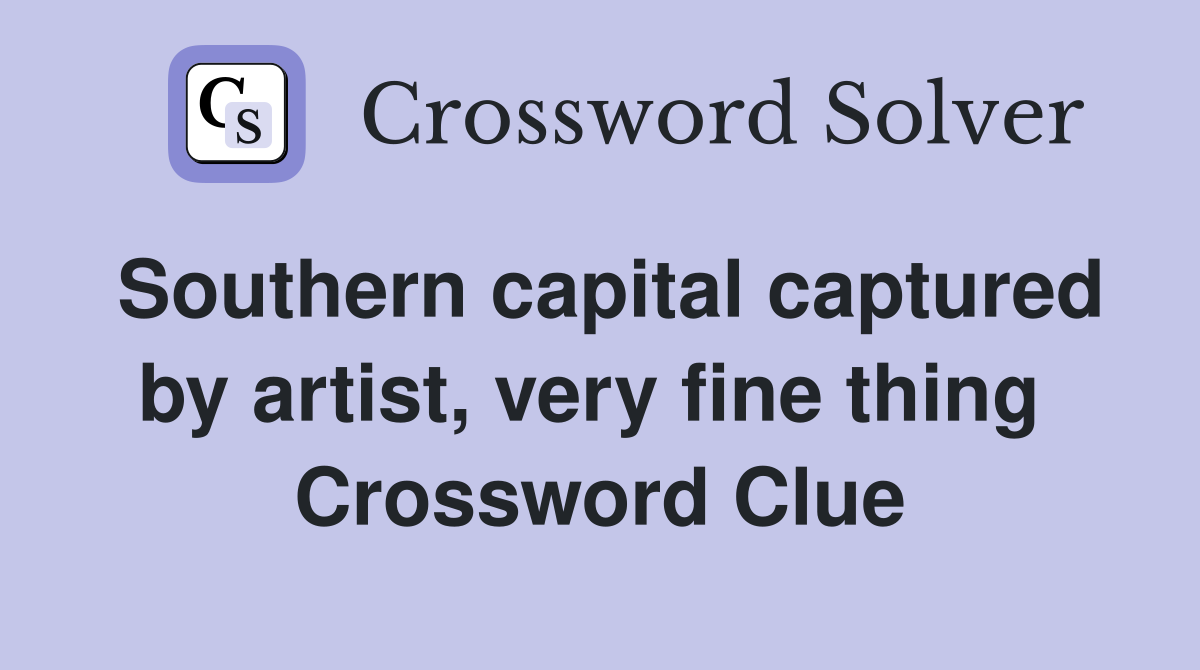 Southern capital captured by artist, very fine thing  Crossword Clue