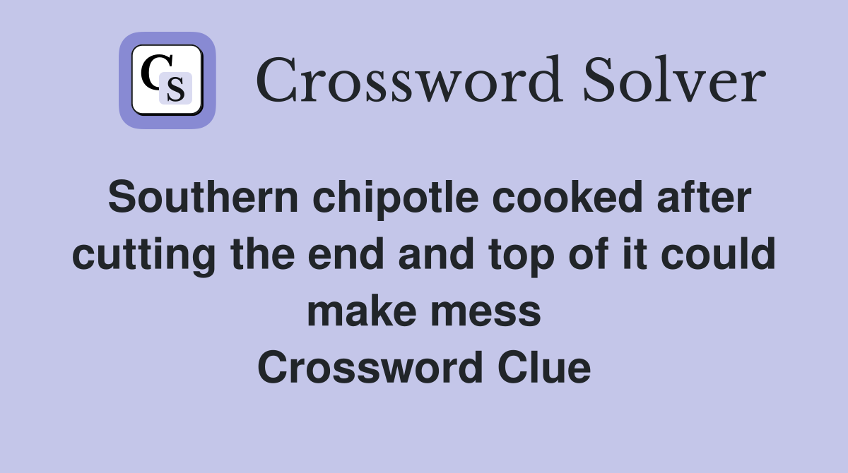 Southern chipotle cooked after cutting the end and top of it could make mess Crossword Clue