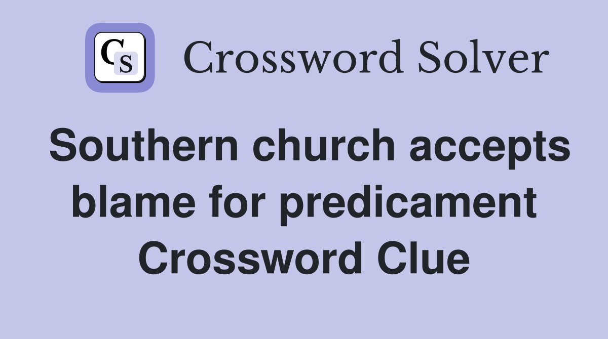 Southern church accepts blame for predicament Crossword Clue