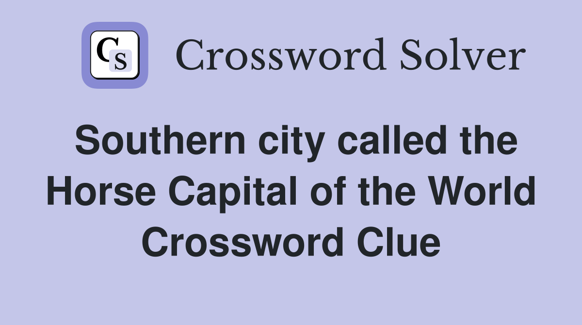 Southern city called the Horse Capital of the World Crossword Clue