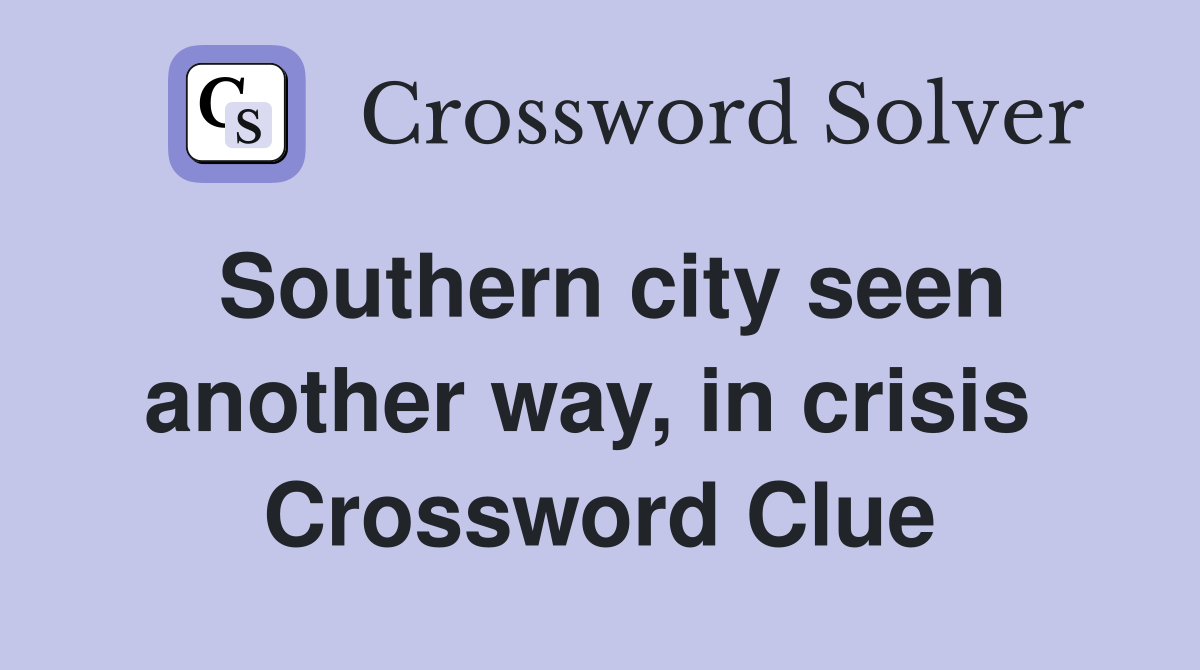 Southern city seen another way, in crisis  Crossword Clue