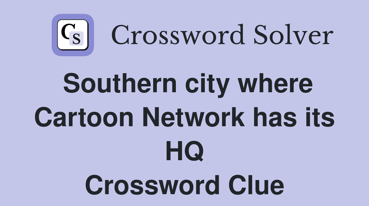 Southern city where Cartoon Network has its HQ Crossword Clue