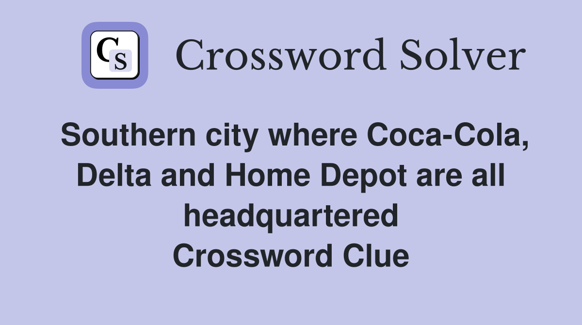 Southern city where Coca-Cola, Delta and Home Depot are all headquartered Crossword Clue