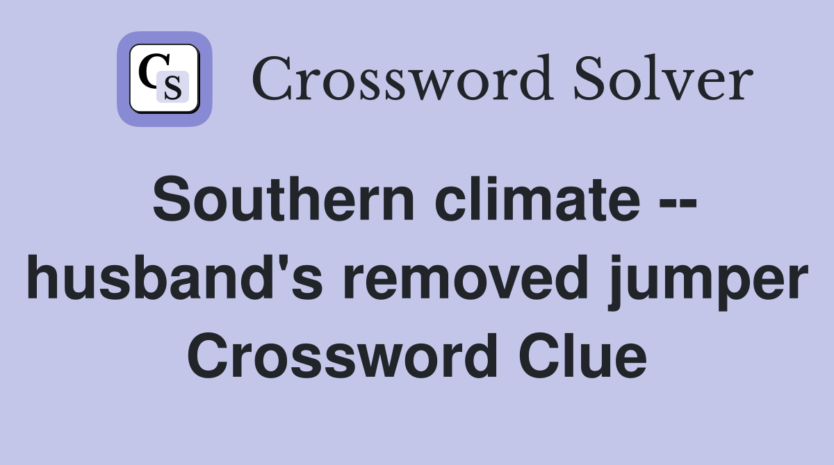 Southern climate -- husband's removed jumper Crossword Clue