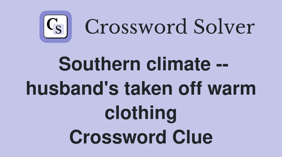 Southern climate -- husband's taken off warm clothing Crossword Clue
