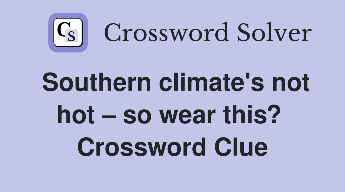 Southern climate's not hot – so wear this?  Crossword Clue