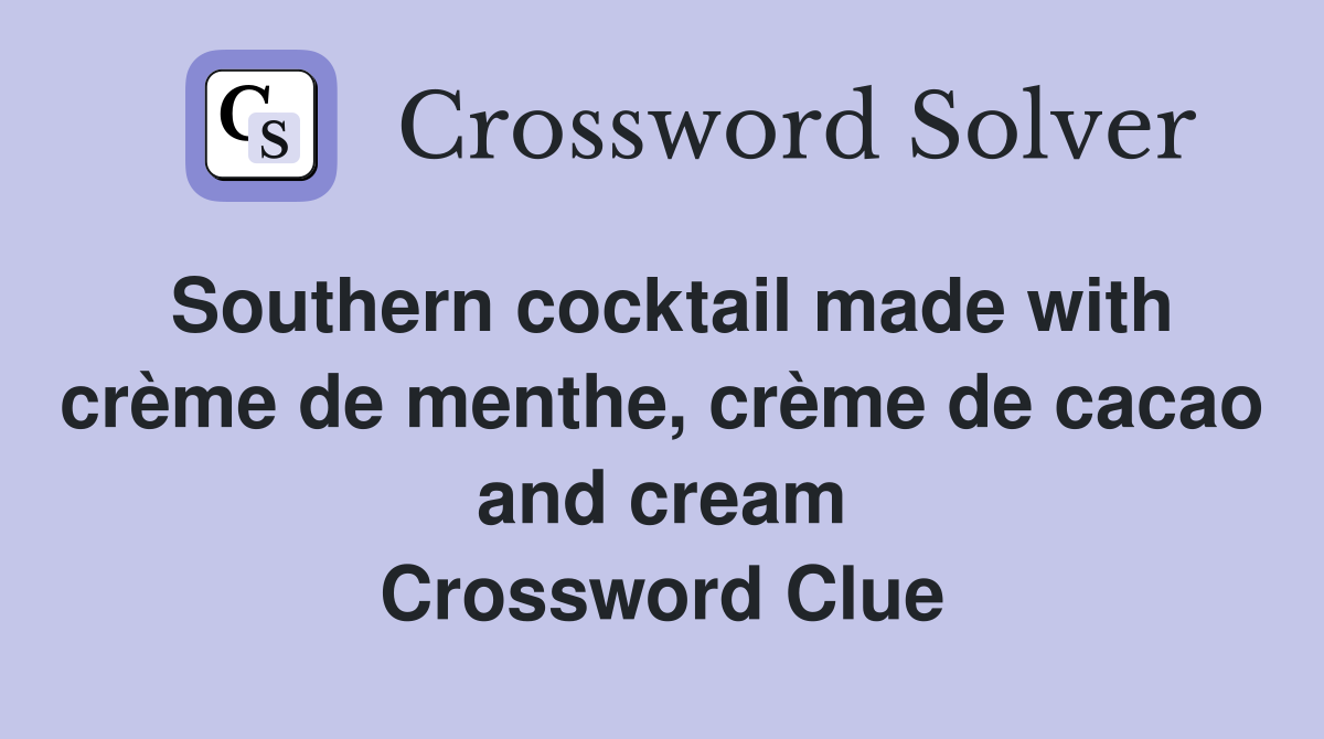 Southern cocktail made with crème de menthe, crème de cacao and cream Crossword Clue
