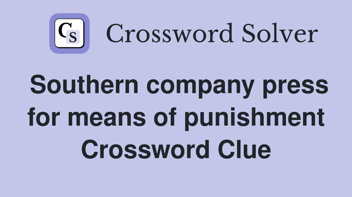 Southern company press for means of punishment Crossword Clue