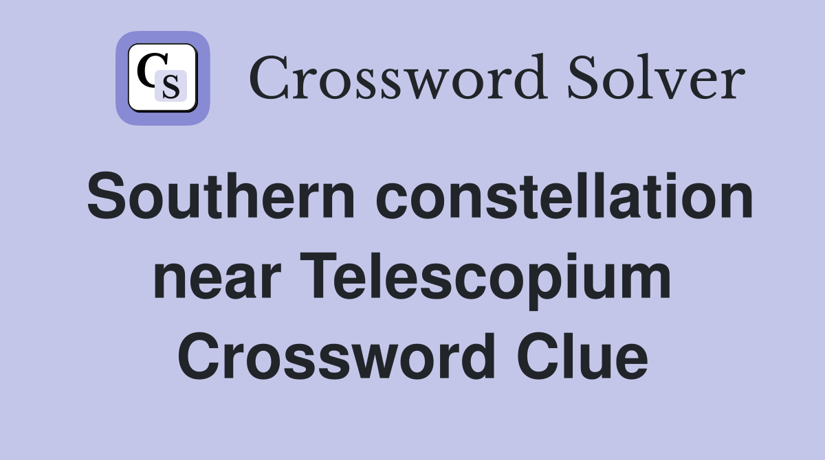 Southern constellation near Telescopium Crossword Clue