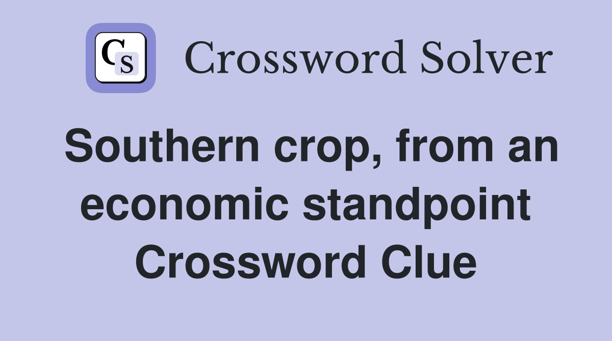 Southern crop, from an economic standpoint Crossword Clue