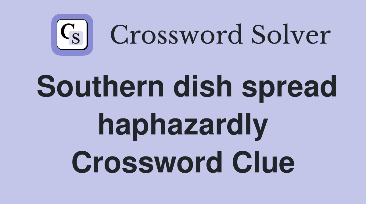 Southern dish spread haphazardly Crossword Clue