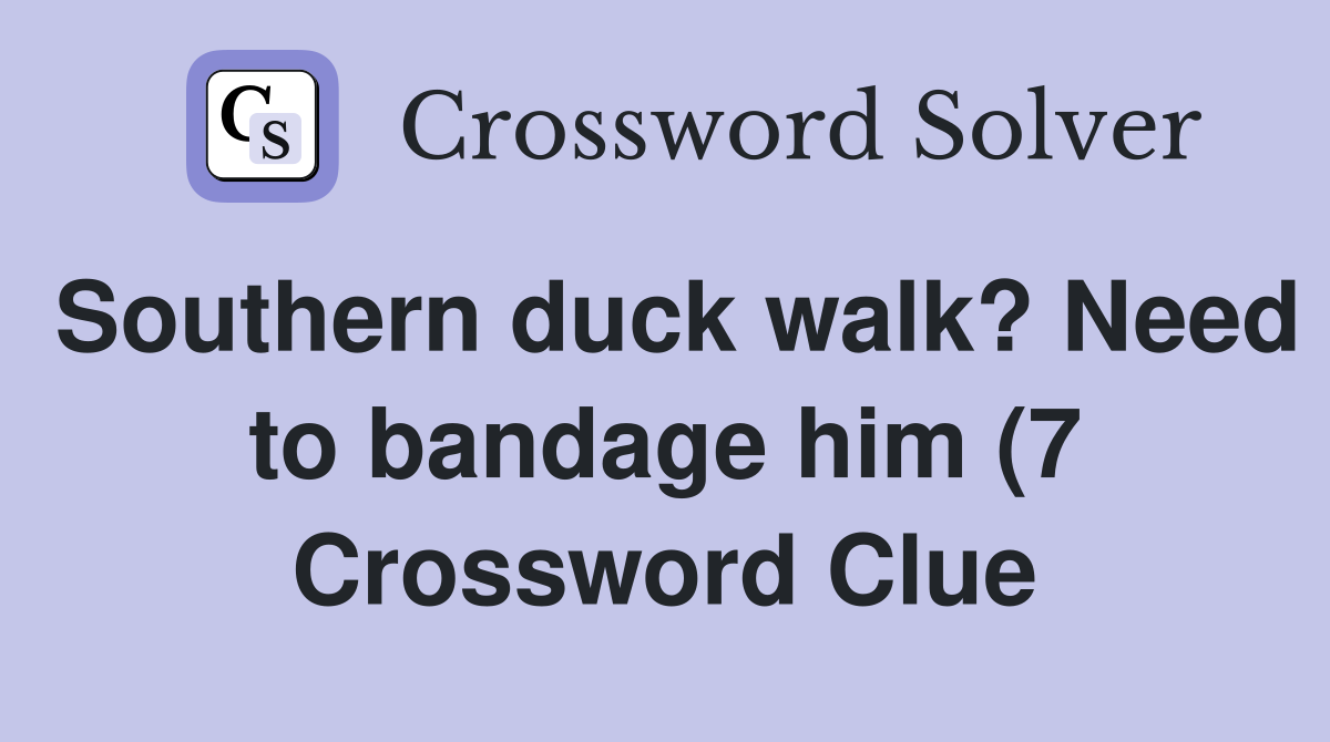 Southern duck walk? Need to bandage him (7) Crossword Clue Answers Southern duck walk? Need to bandage him (7) Crossword Clue Answers