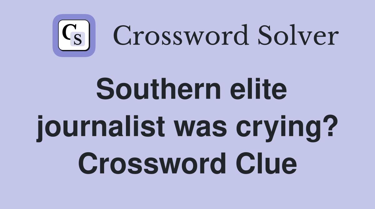 Southern elite journalist was crying? Crossword Clue