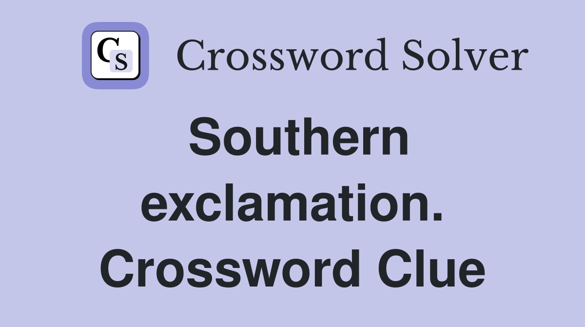 Southern exclamation. Crossword Clue