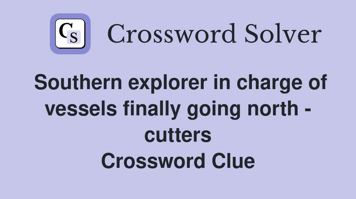 Southern explorer in charge of vessels finally going north - cutters Crossword Clue