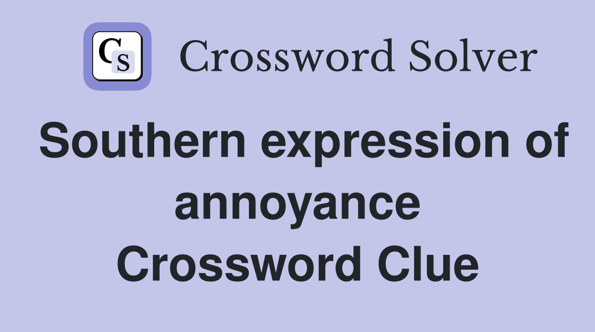 Southern expression of annoyance Crossword Clue