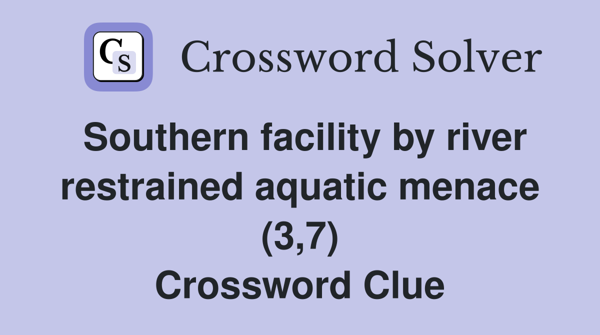 Southern facility by river restrained aquatic menace (3,7) Crossword Clue