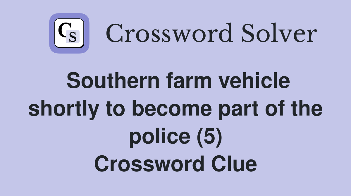 Southern farm vehicle shortly to become part of the police (5) Crossword Clue