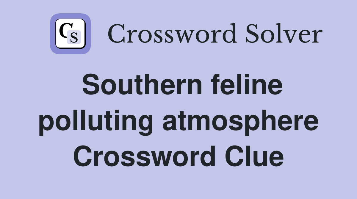 Southern feline polluting atmosphere Crossword Clue