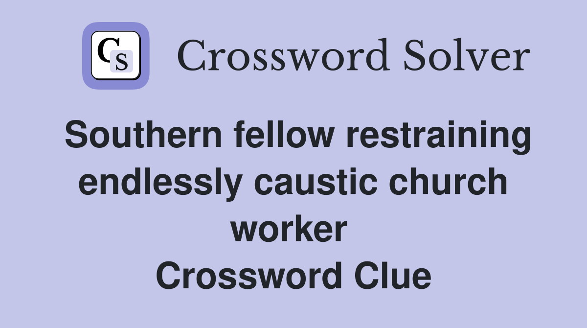 Southern fellow restraining endlessly caustic church worker  Crossword Clue
