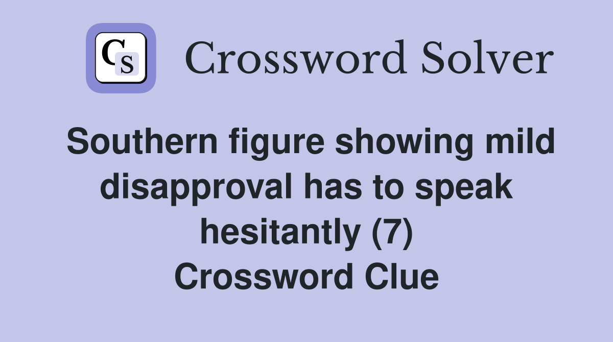 Southern figure showing mild disapproval has to speak hesitantly (7) Crossword Clue