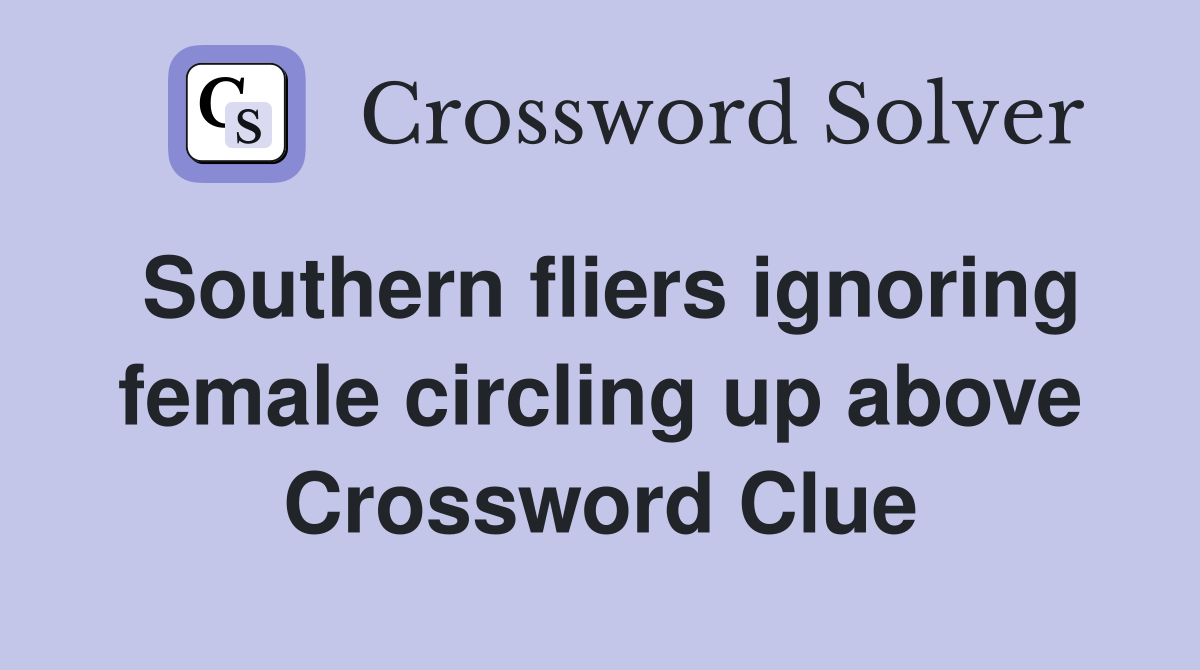 Southern fliers ignoring female circling up above Crossword Clue
