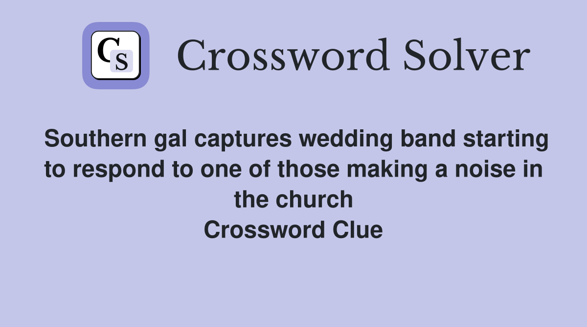 Southern gal captures wedding band starting to respond to one of those making a noise in the church Crossword Clue