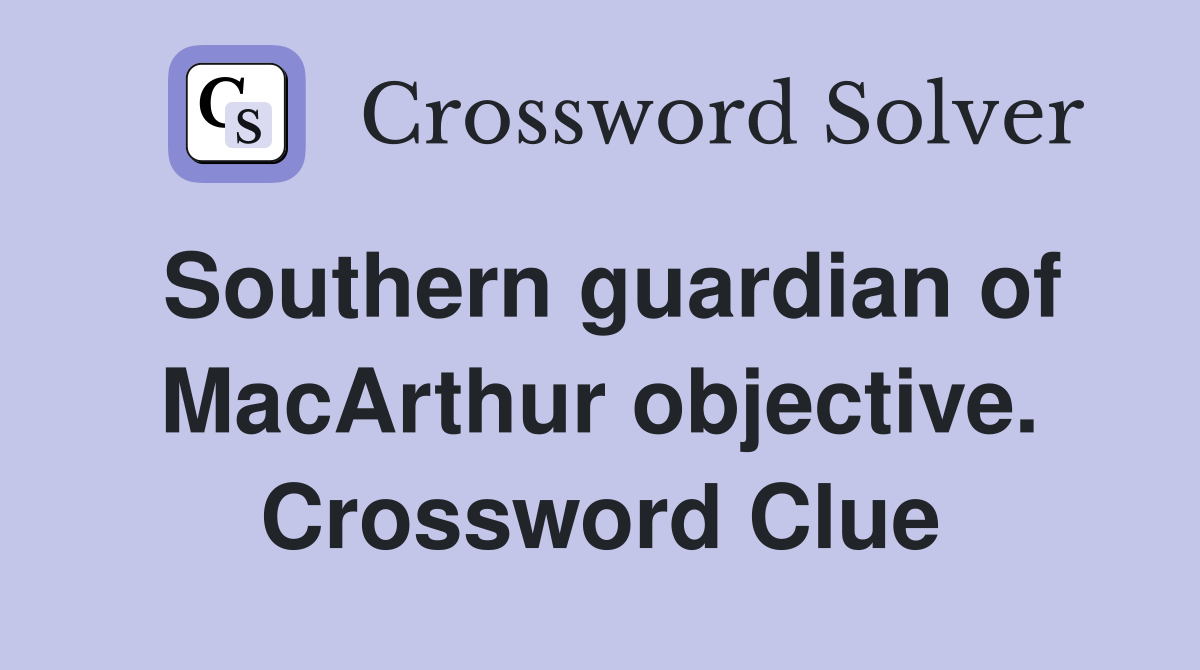 Southern guardian of MacArthur objective. Crossword Clue