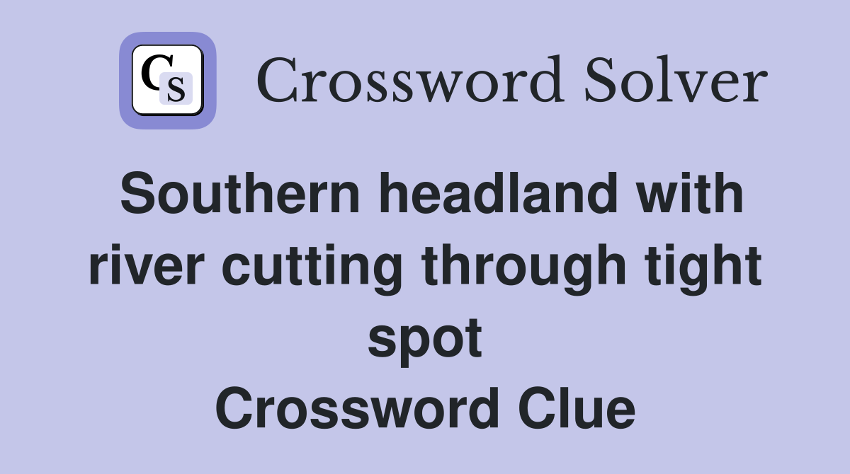 Southern headland with river cutting through tight spot Crossword Clue
