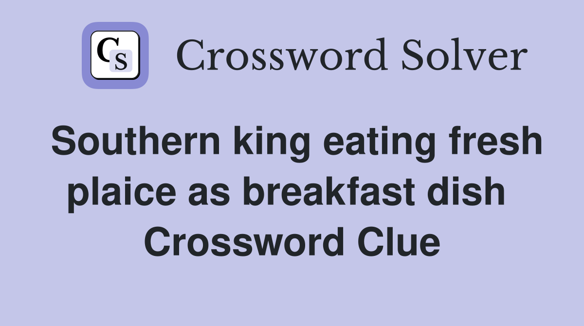 Southern king eating fresh plaice as breakfast dish  Crossword Clue