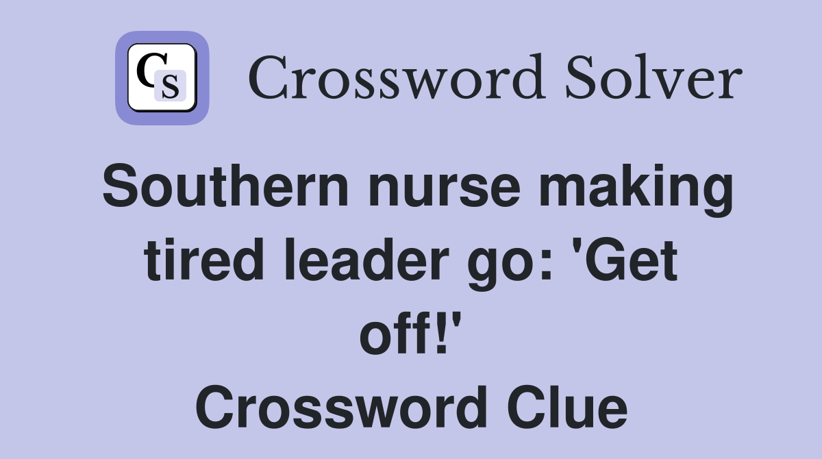 Southern nurse making tired leader go: 'Get off!' Crossword Clue