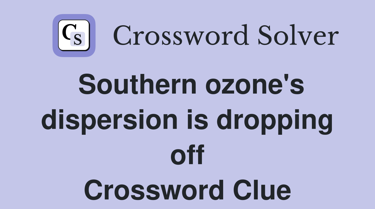 Southern ozone's dispersion is dropping off Crossword Clue