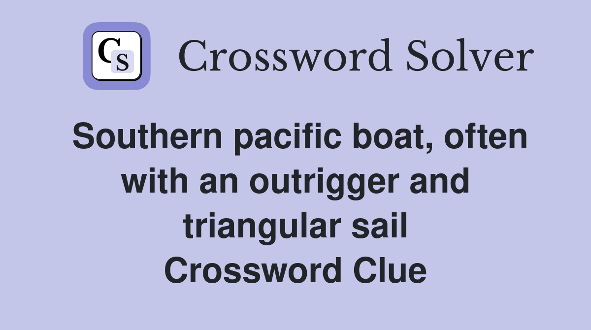Southern pacific boat, often with an outrigger and triangular sail Crossword Clue