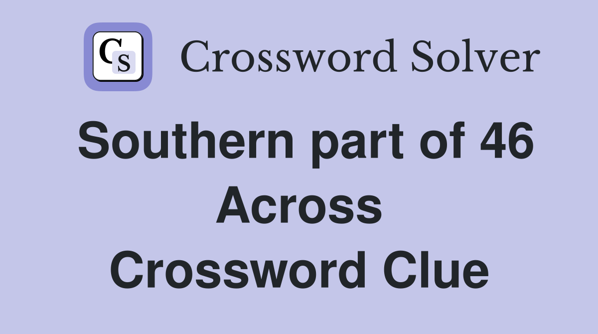 Southern part of 46 Across Crossword Clue
