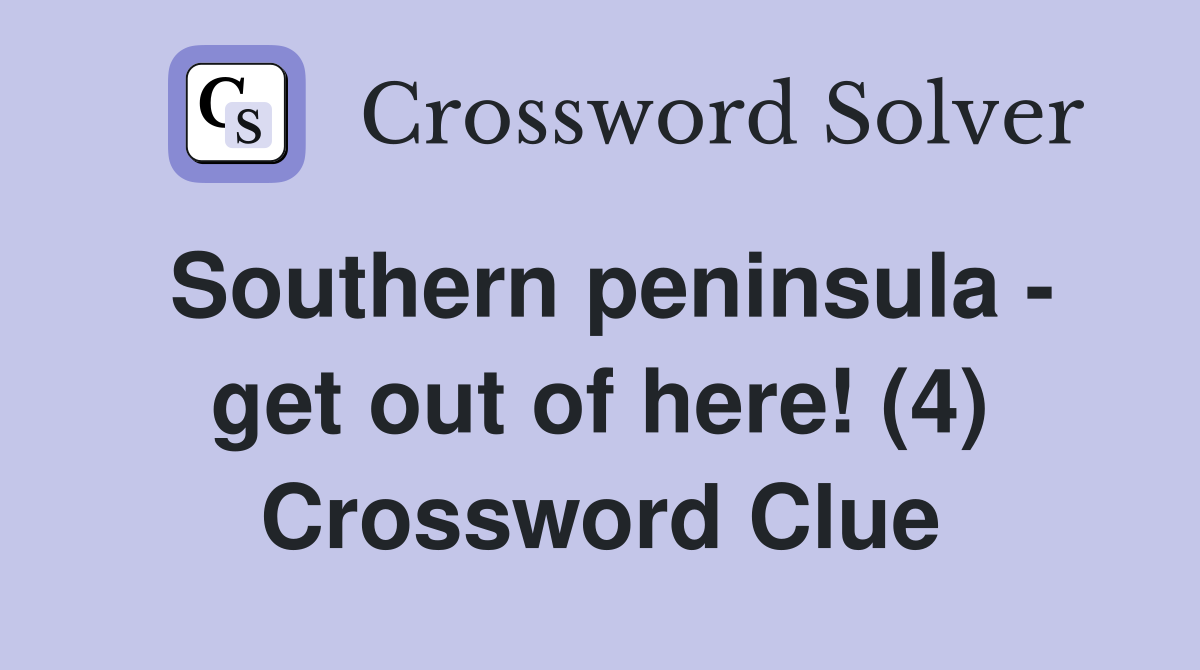 Southern peninsula - get out of here! (4) Crossword Clue
