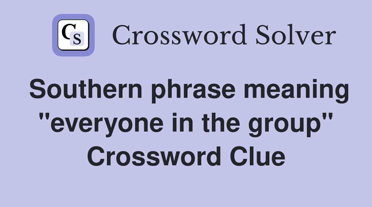 Southern phrase meaning "everyone in the group" Crossword Clue