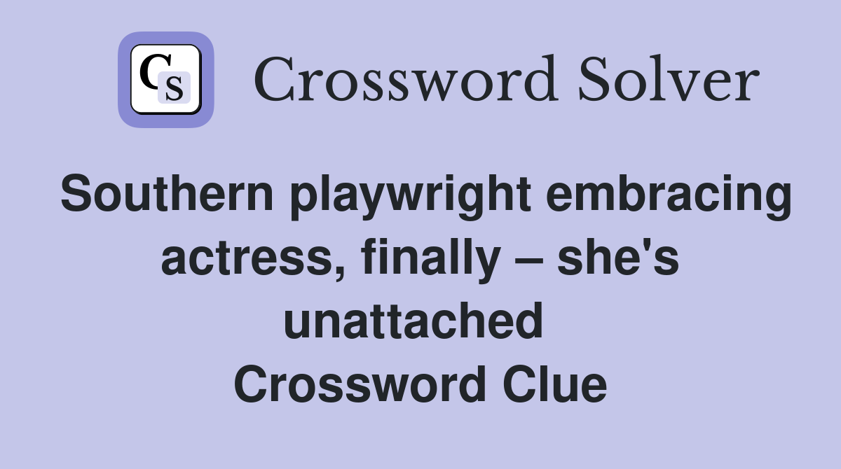 Southern playwright embracing actress, finally – she's unattached  Crossword Clue