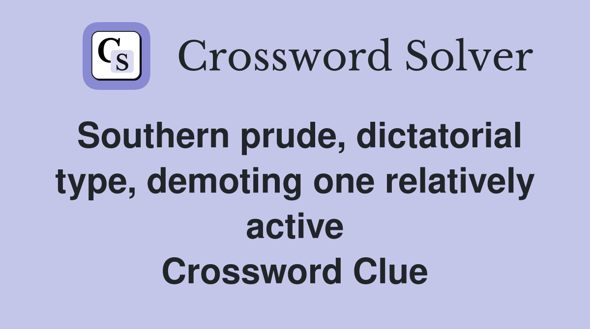Southern prude, dictatorial type, demoting one relatively active Crossword Clue