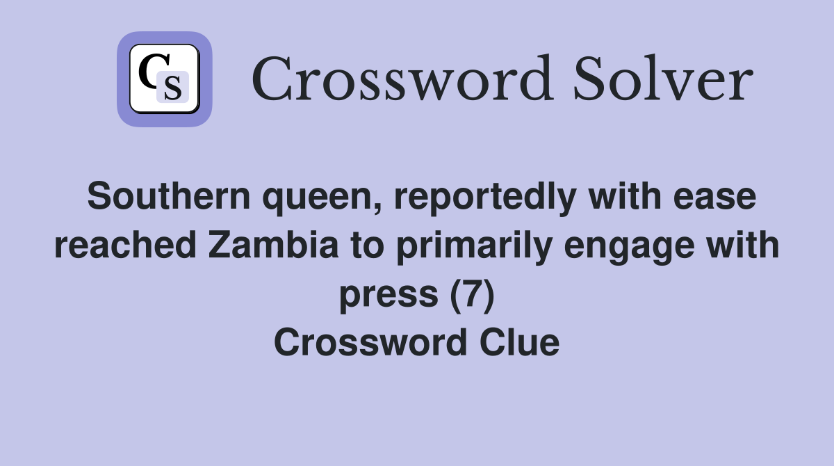 Southern queen, reportedly with ease reached Zambia to primarily engage with press (7) Crossword Clue