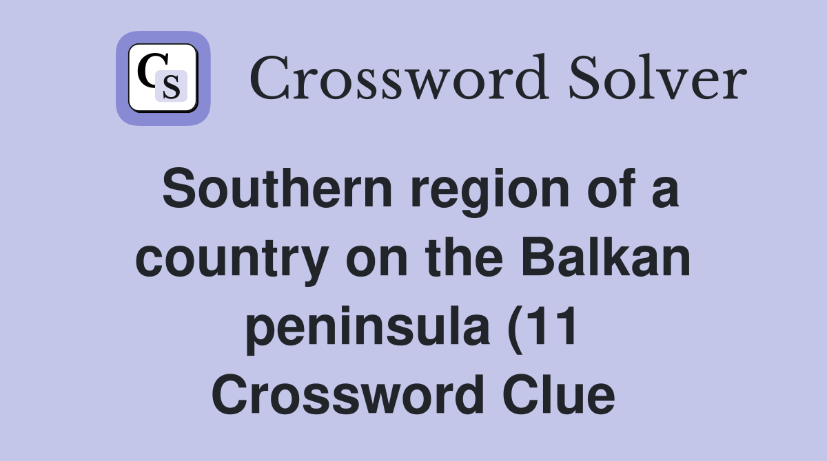 Southern region of a country on the Balkan peninsula (11) Crossword Southern region of a country on the Balkan peninsula (11) Crossword