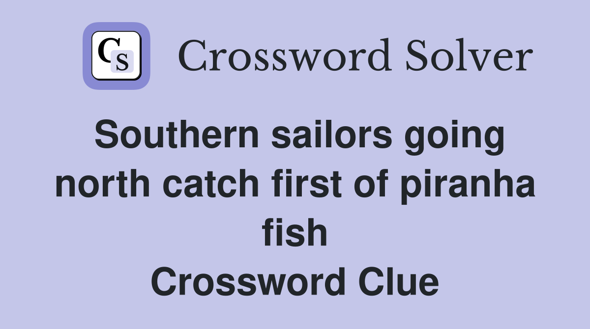 Southern sailors going north catch first of piranha fish Crossword Clue