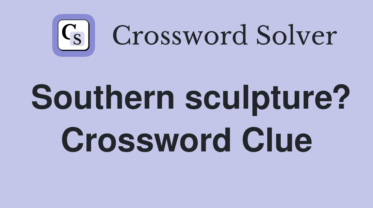 Southern sculpture? Crossword Clue