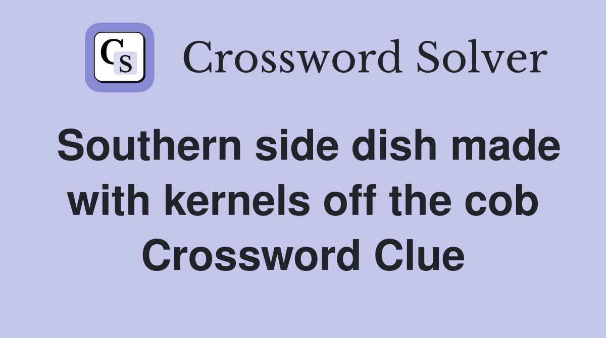 Southern side dish made with kernels off the cob Crossword Clue