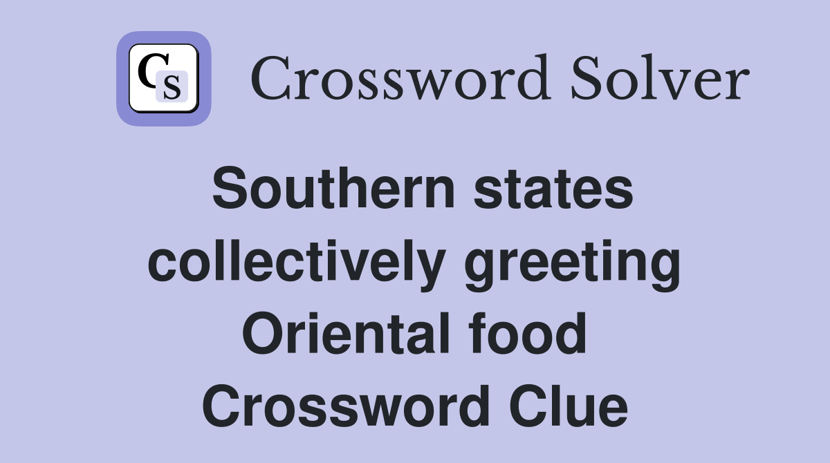Southern states collectively greeting Oriental food Crossword Clue