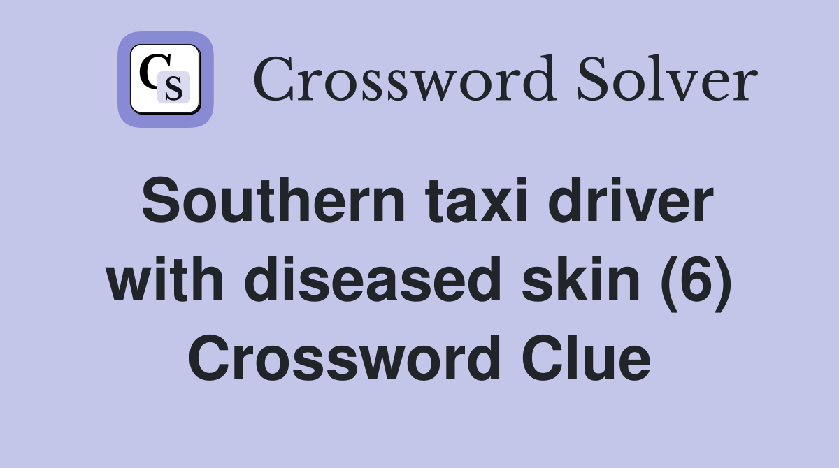 Southern taxi driver with diseased skin (6) Crossword Clue