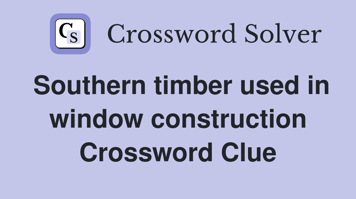 Southern timber used in window construction Crossword Clue